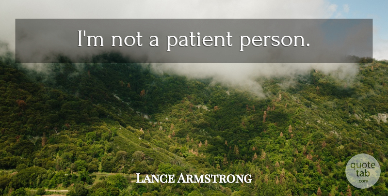 Lance Armstrong Quote About Patient Person, Patient, Persons: Im Not A Patient Person...