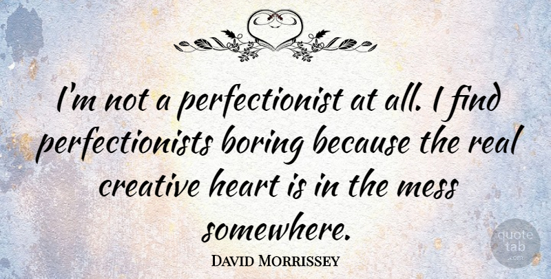 David Morrissey Quote About Real, Heart, Creative: Im Not A Perfectionist At...