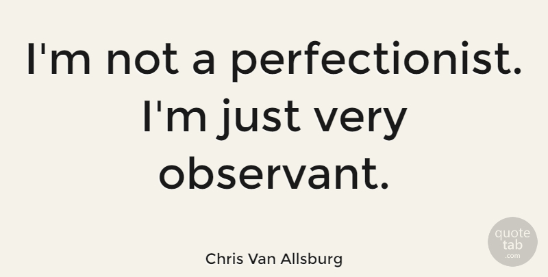 Chris Van Allsburg Quote About Perfectionist, Observant: Im Not A Perfectionist Im...