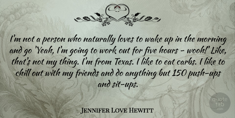 Jennifer Love Hewitt Quote About Chill, Eat, Five, Hours, Loves: Im Not A Person Who...