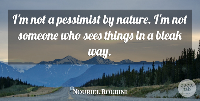 Nouriel Roubini Quote About Way, Pessimist, Bleak: Im Not A Pessimist By...