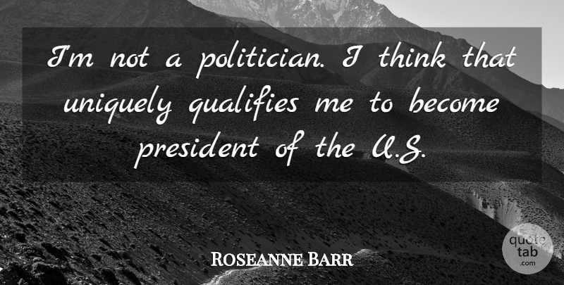 Roseanne Barr Quote About Thinking, President, Politician: Im Not A Politician I...