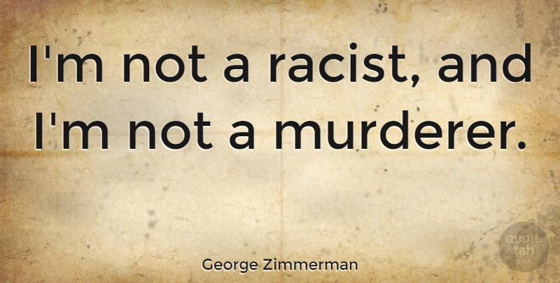George Zimmerman Quote About undefined: Im Not A Racist And...