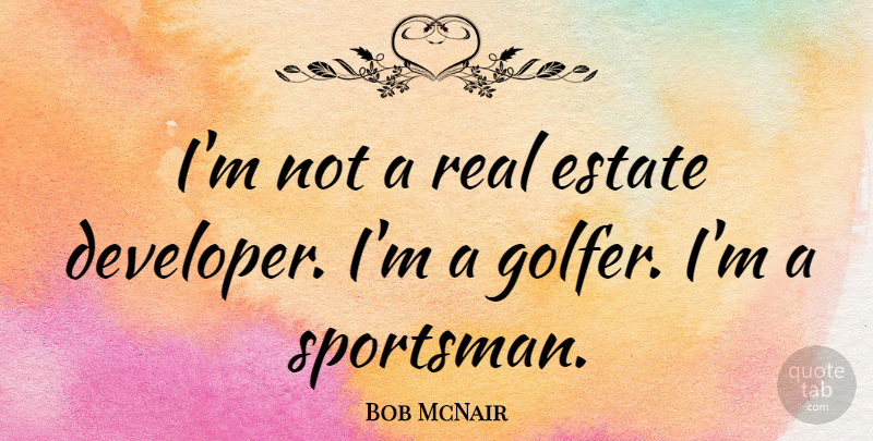Bob McNair Quote About Estate: Im Not A Real Estate...