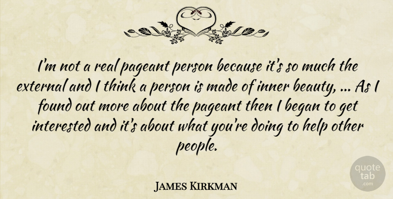 James Kirkman Quote About Began, External, Found, Help, Inner: Im Not A Real Pageant...