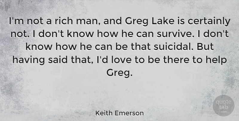 Keith Emerson Quote About Suicidal, Men, Lakes: Im Not A Rich Man...