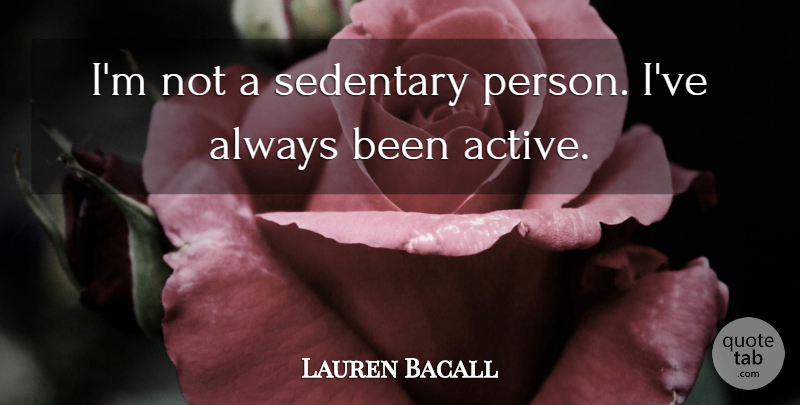 Lauren Bacall Quote About Persons, Active, Sedentary: Im Not A Sedentary Person...