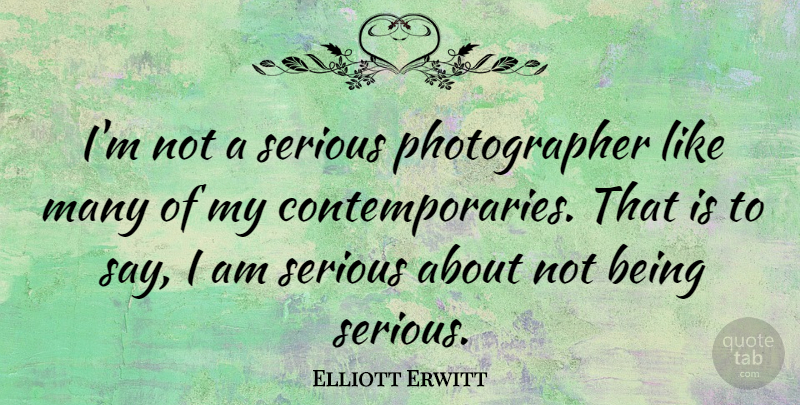 Elliott Erwitt Quote About Serious, Photographer: Im Not A Serious Photographer...