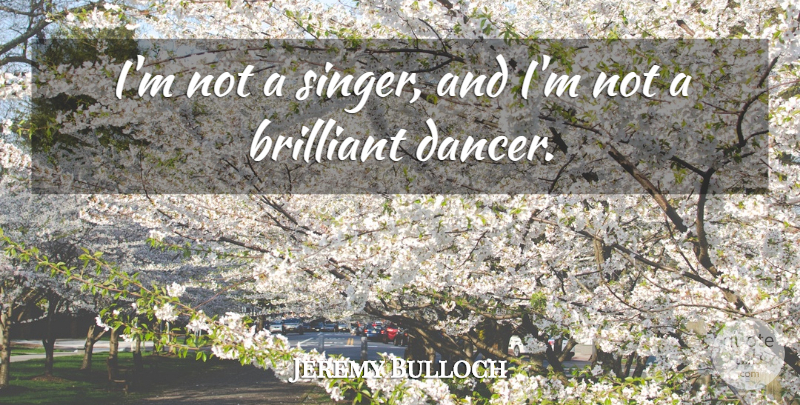 Jeremy Bulloch Quote About Dancer, Singers, Brilliant: Im Not A Singer And...
