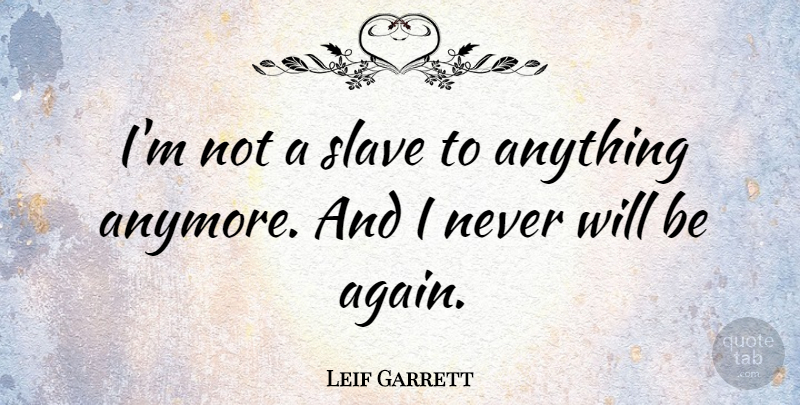 Leif Garrett Quote About Slave: Im Not A Slave To...