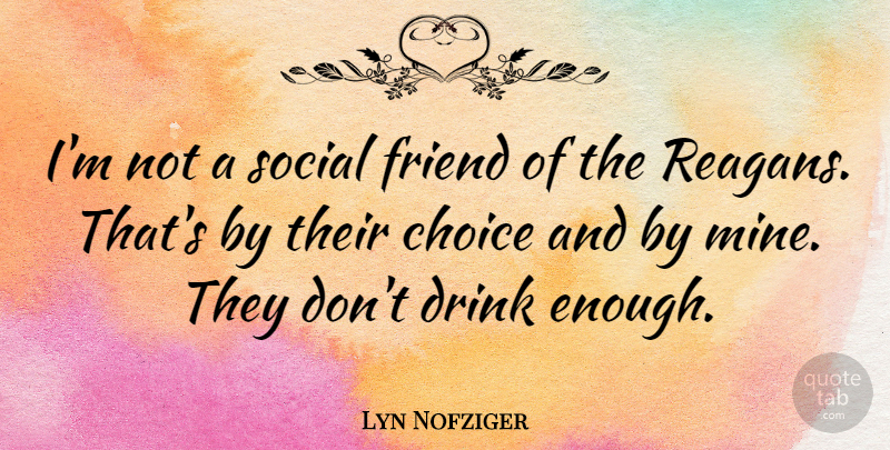 Lyn Nofziger Quote About Choices, Drink, Enough: Im Not A Social Friend...