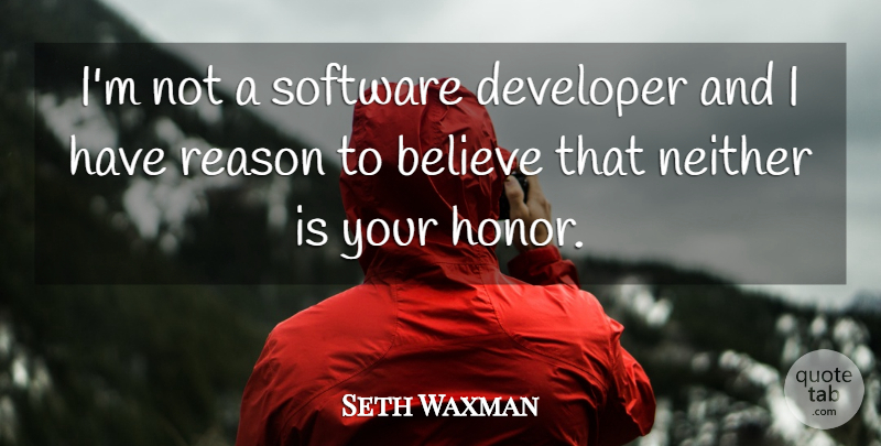 Seth Waxman Quote About Believe, Developer, Honor, Neither, Reason: Im Not A Software Developer...
