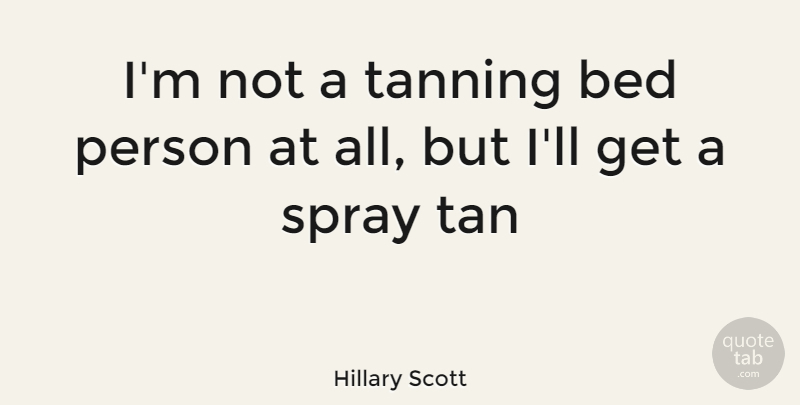 Hillary Scott Quote About Tanning Beds, Persons, Spray: Im Not A Tanning Bed...