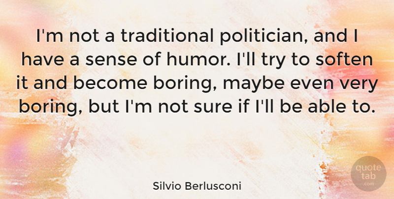 Silvio Berlusconi Quote About Bored, Trying, Able: Im Not A Traditional Politician...