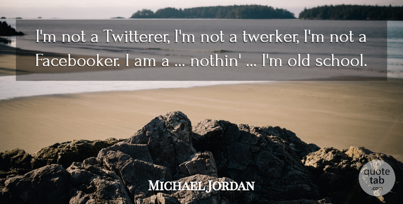 Michael Jordan Quote About School, Old School: Im Not A Twitterer Im...