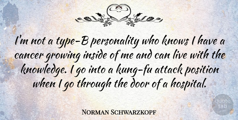 Norman Schwarzkopf Quote About Attack, Cancer, Door, Growing, Inside: Im Not A Type B...
