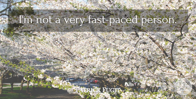 Patrick Fugit Quote About Persons, Fast Paced: Im Not A Very Fast...