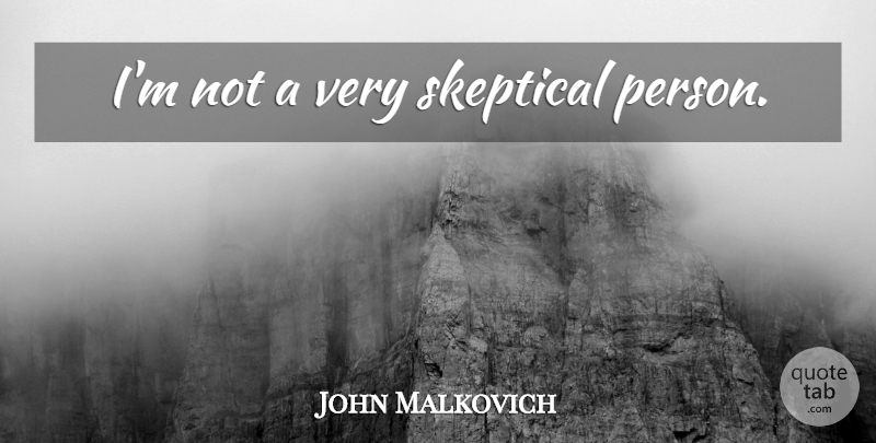John Malkovich Quote About Skeptical, Persons: Im Not A Very Skeptical...