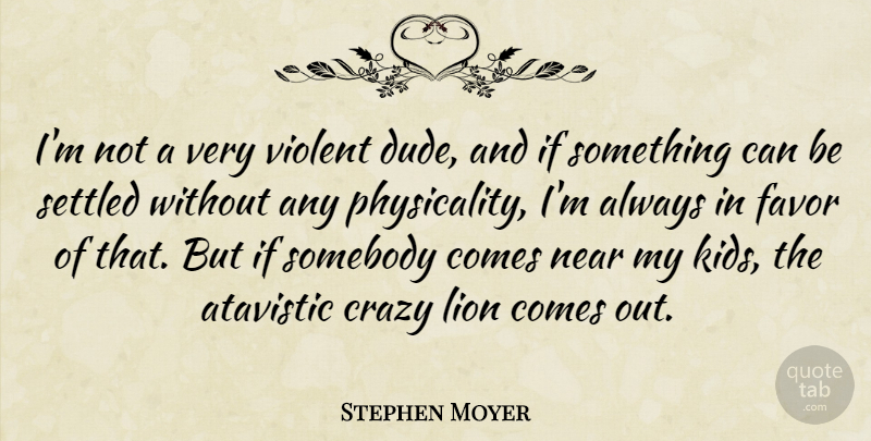 Stephen Moyer Quote About Atavistic, Crazy, Favor, Lion, Near: Im Not A Very Violent...