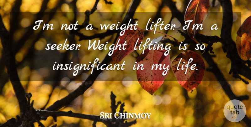 Sri Chinmoy Quote About Weight Lifting, Seekers, Insignificant: Im Not A Weight Lifter...