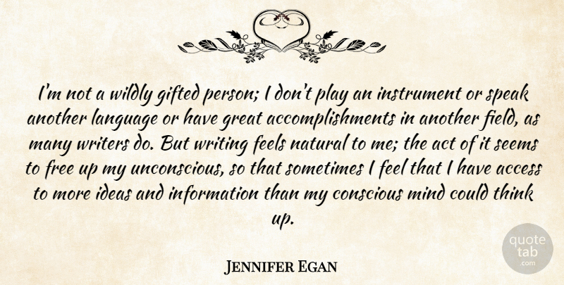 Jennifer Egan Quote About Access, Act, Conscious, Feels, Free: Im Not A Wildly Gifted...