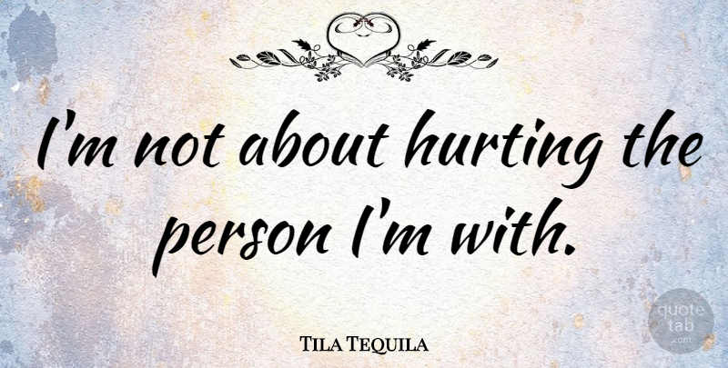 Tila Tequila Quote About Hurt, Persons: Im Not About Hurting The...