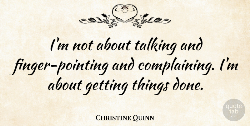 Christine Quinn Quote About Talking, Done, Complaining: Im Not About Talking And...