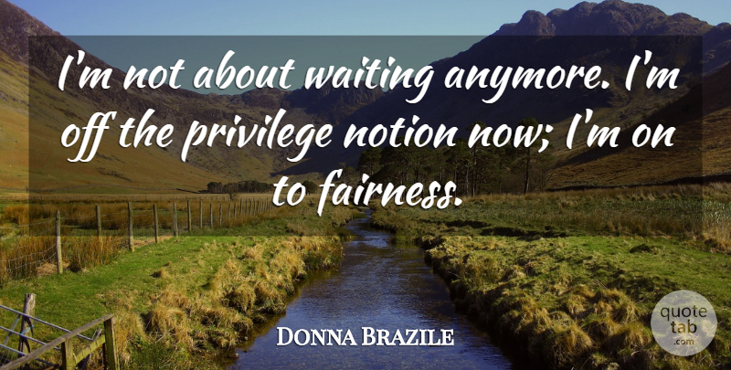 Donna Brazile Quote About Notion, Privilege, Waiting: Im Not About Waiting Anymore...