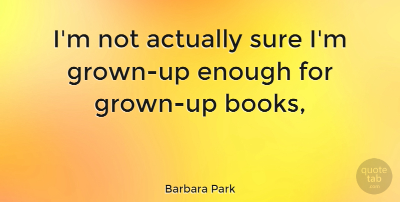Barbara Park Quote About Book, Enough: Im Not Actually Sure Im...