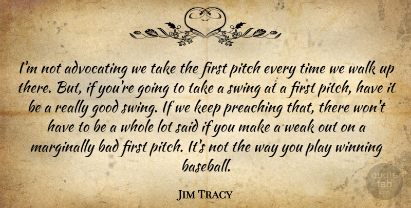 Jim Tracy Quote About Advocating, Bad, Good, Pitch, Preaching: Im Not Advocating We Take...