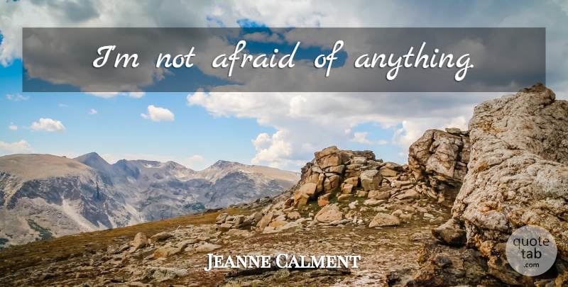 Jeanne Calment Quote About Not Afraid: Im Not Afraid Of Anything...