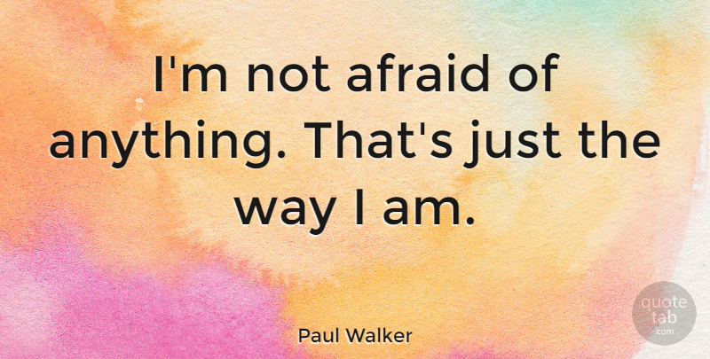 Paul Walker Quote About Way, Not Afraid: Im Not Afraid Of Anything...