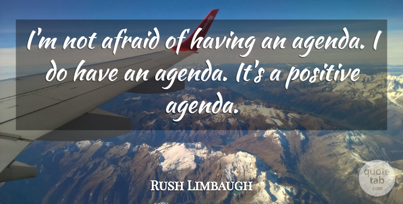 Rush Limbaugh Quote About Agendas, Not Afraid: Im Not Afraid Of Having...