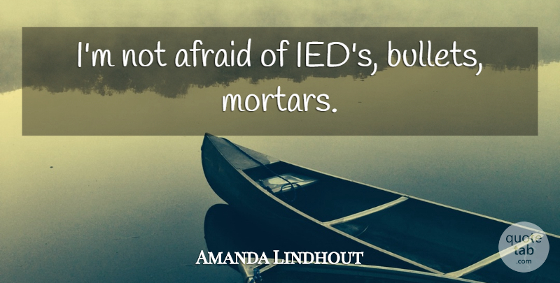 Amanda Lindhout Quote About Bullets, Not Afraid, Mortar: Im Not Afraid Of Ieds...