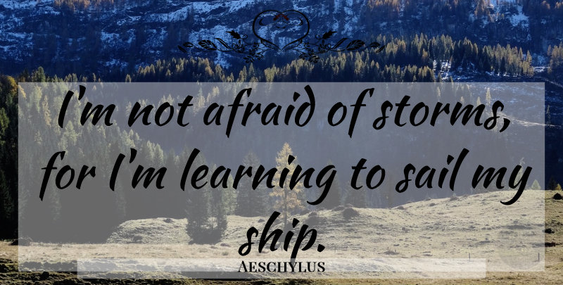 Aeschylus Quote About Afraid, Education, Greek Poet, Learning, Sail: Im Not Afraid Of Storms...