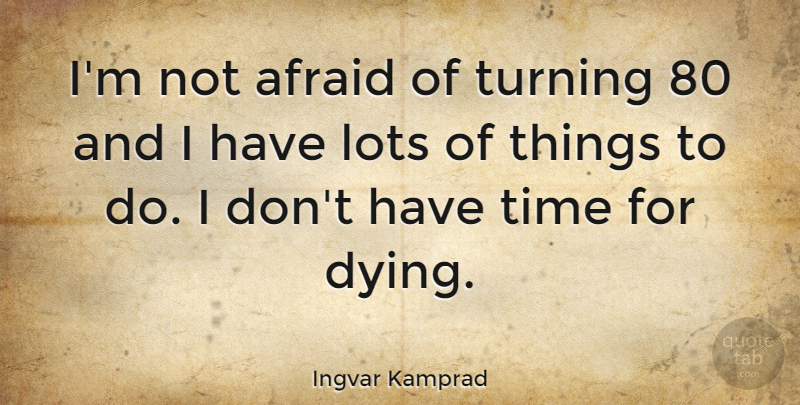 Ingvar Kamprad Quote About Positive Thinking, Dying, Not Afraid: Im Not Afraid Of Turning...