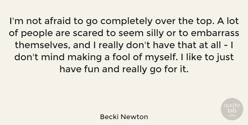 Becki Newton Quote About Afraid, Embarrass, Mind, People, Scared: Im Not Afraid To Go...