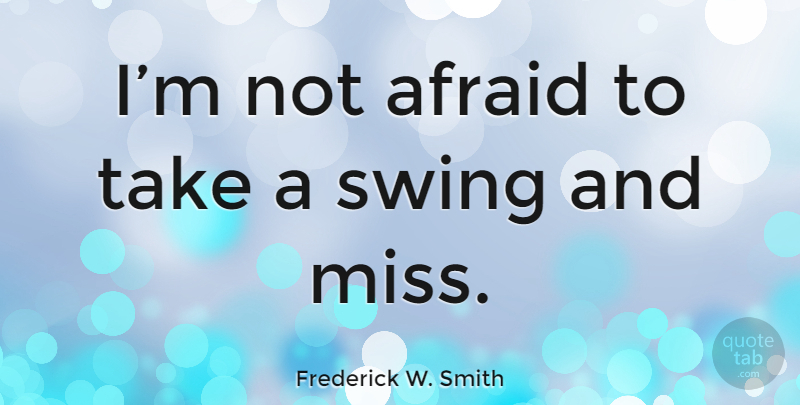 Frederick W. Smith Quote About Swings, Missing, Not Afraid: Im Not Afraid To Take...