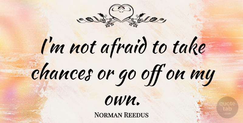 Norman Reedus Quote About Chance, Take A Chance, Not Afraid: Im Not Afraid To Take...
