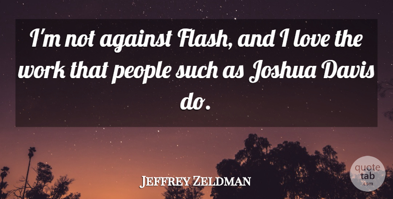 Jeffrey Zeldman Quote About Davis, Love, People, Work: Im Not Against Flash And...
