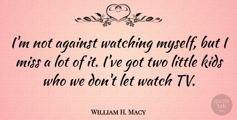 William H. Macy Quote About Kids, Miss: Im Not Against Watching Myself...