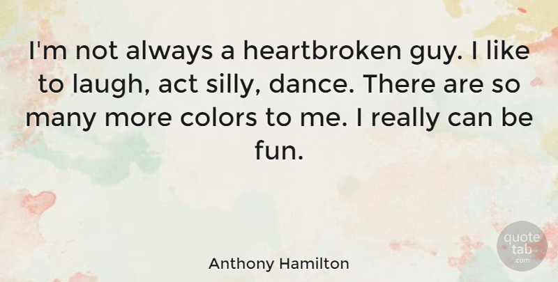 Anthony Hamilton Quote About Heartbroken, Fun, Silly: Im Not Always A Heartbroken...