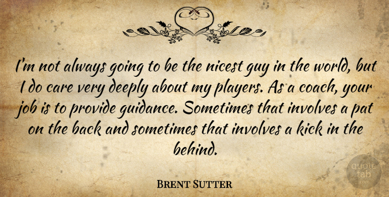 Brent Sutter Quote About Care, Deeply, Guidance, Guy, Involves: Im Not Always Going To...