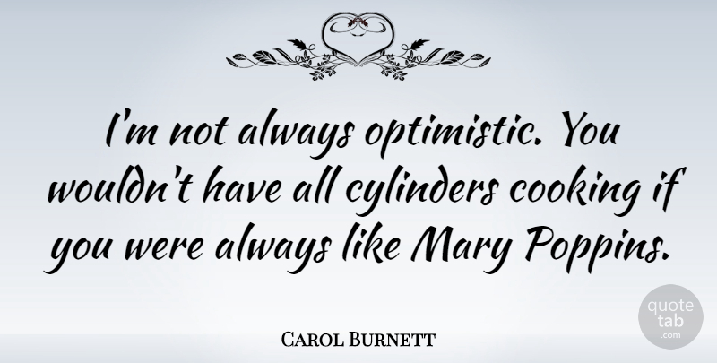 Carol Burnett Quote About Cylinders: Im Not Always Optimistic You...
