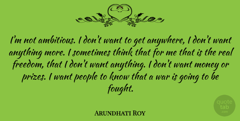 Arundhati Roy Quote About Real, War, Thinking: Im Not Ambitious I Dont...