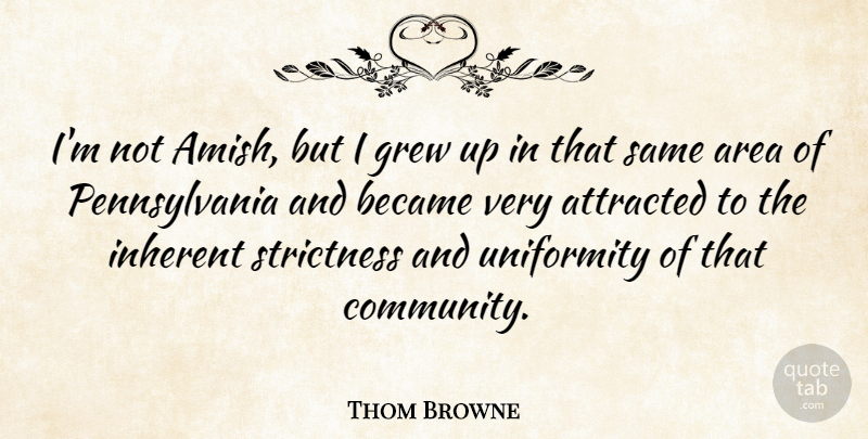 Thom Browne Quote About Attracted, Became, Grew, Inherent, Uniformity: Im Not Amish But I...