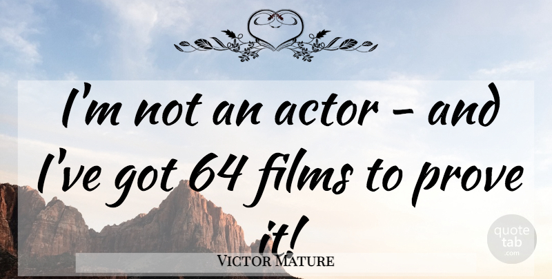 Victor Mature Quote About Actors, Film, Prove It: Im Not An Actor And...