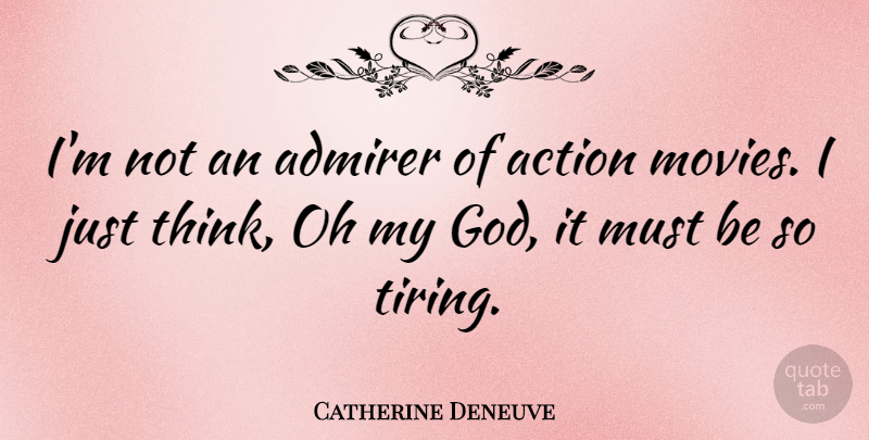 Catherine Deneuve Quote About Thinking, Action, Tire: Im Not An Admirer Of...