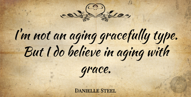 Danielle Steel Quote About Believe, Grace, Aging: Im Not An Aging Gracefully...