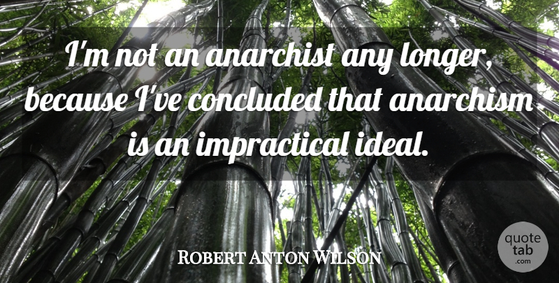 Robert Anton Wilson Quote About Anarchist, Anarchism, Ideals: Im Not An Anarchist Any...